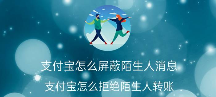 支付宝怎么屏蔽陌生人消息 支付宝怎么拒绝陌生人转账？